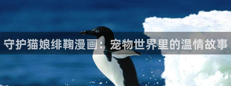 香蕉漫画网页版：守护猫娘绯鞠漫画：宠物世界里的温情故事