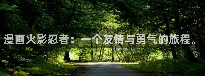 日本香蕉漫画：漫画火影忍者：一个友情与勇气的旅程。