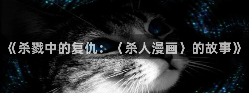 香蕉漫画如何免费获得阅读币：《杀戮中的复仇：〈杀人漫画〉的故事》