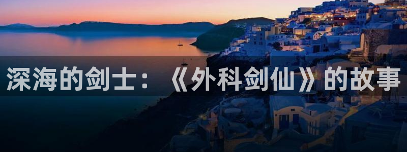 香蕉漫画官网首页：深海的剑士：《外科剑仙》的故事