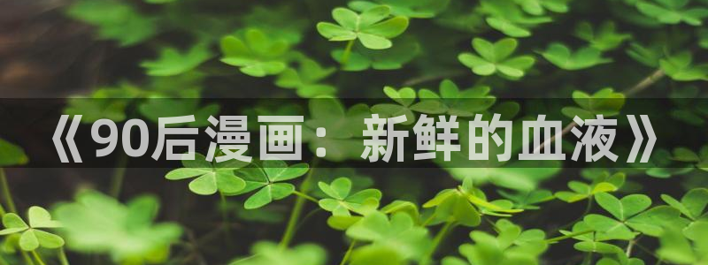 香蕉漫画下拉式漫画：《90后漫画：新鲜的血液》