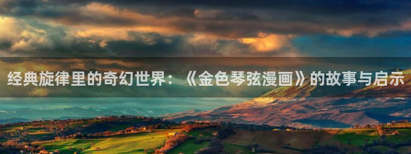 香蕉漫画免费登录入口：经典旋律里的奇幻世界：《金色琴弦漫画》的故事与启示