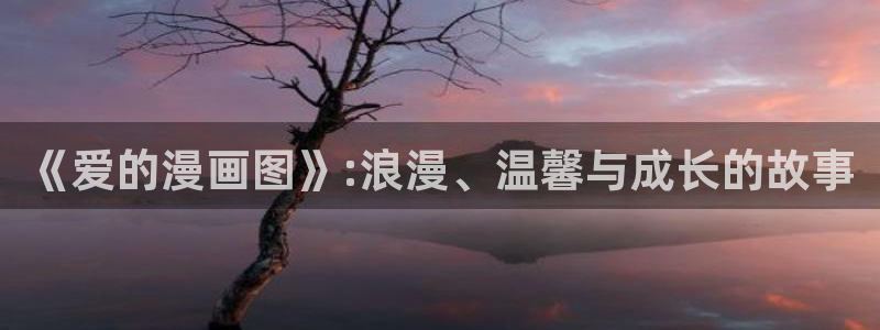 破解版香蕉漫画：《爱的漫画图》:浪漫、温馨与成长的故事